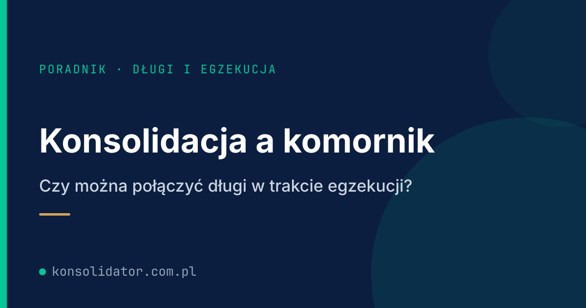 Konsolidacja a komornik — czy można połączyć długi w trakcie egzekucji komorniczej